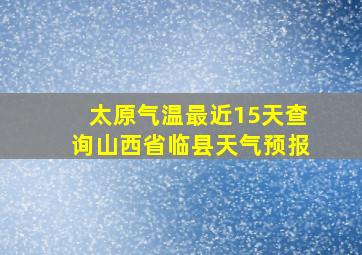 太原气温最近15天查询山西省临县天气预报