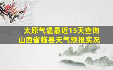 太原气温最近15天查询山西省临县天气预报实况