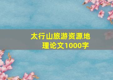 太行山旅游资源地理论文1000字