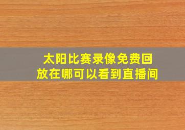 太阳比赛录像免费回放在哪可以看到直播间