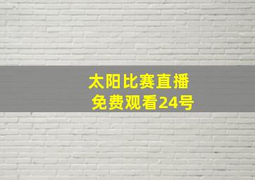 太阳比赛直播免费观看24号