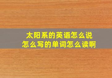 太阳系的英语怎么说怎么写的单词怎么读啊