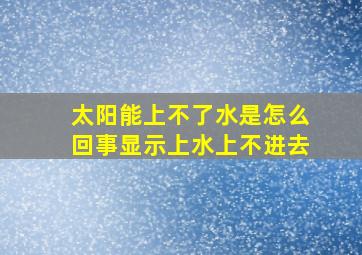 太阳能上不了水是怎么回事显示上水上不进去