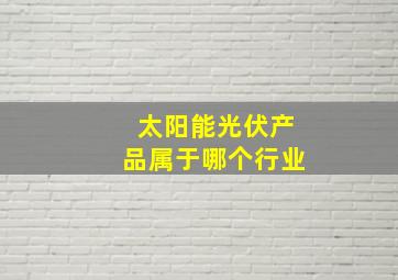 太阳能光伏产品属于哪个行业