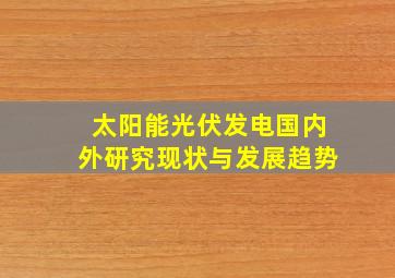 太阳能光伏发电国内外研究现状与发展趋势