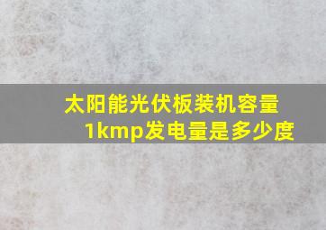 太阳能光伏板装机容量1kmp发电量是多少度