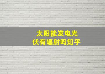 太阳能发电光伏有辐射吗知乎