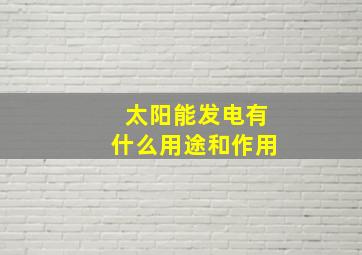 太阳能发电有什么用途和作用