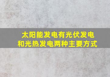 太阳能发电有光伏发电和光热发电两种主要方式