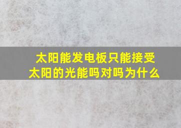 太阳能发电板只能接受太阳的光能吗对吗为什么