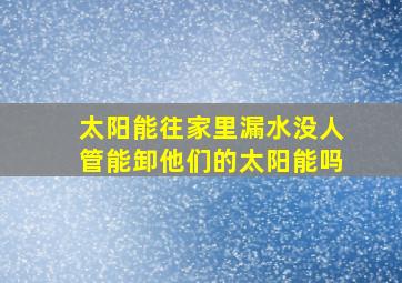 太阳能往家里漏水没人管能卸他们的太阳能吗