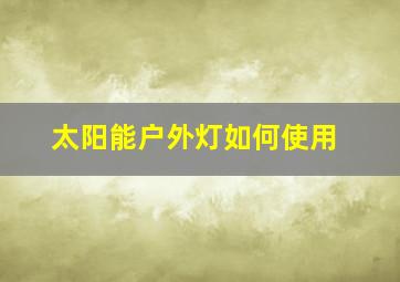 太阳能户外灯如何使用