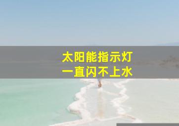 太阳能指示灯一直闪不上水