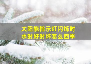 太阳能指示灯闪烁时水时好时坏怎么回事