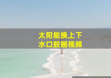 太阳能换上下水口胶圈视频