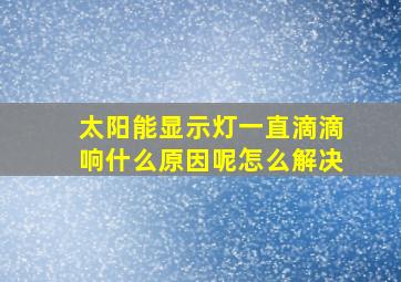 太阳能显示灯一直滴滴响什么原因呢怎么解决