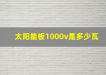 太阳能板1000v是多少瓦