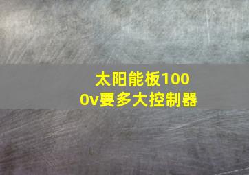 太阳能板1000v要多大控制器