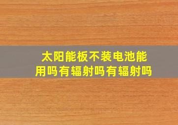 太阳能板不装电池能用吗有辐射吗有辐射吗