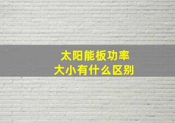 太阳能板功率大小有什么区别