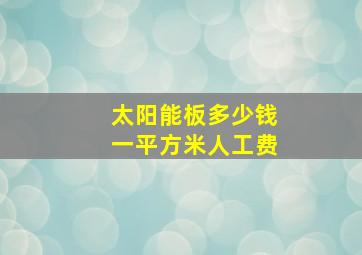 太阳能板多少钱一平方米人工费