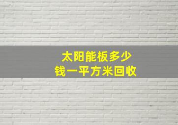 太阳能板多少钱一平方米回收