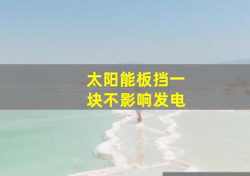 太阳能板挡一块不影响发电