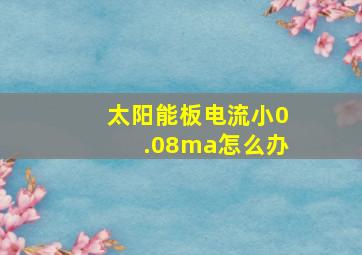 太阳能板电流小0.08ma怎么办