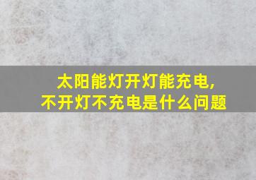 太阳能灯开灯能充电,不开灯不充电是什么问题