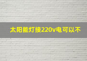 太阳能灯接220v电可以不