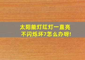 太阳能灯红灯一直亮不闪烁坏7怎么办呀!