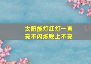 太阳能灯红灯一直亮不闪烁晚上不亮