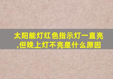 太阳能灯红色指示灯一直亮,但晚上灯不亮是什么原因