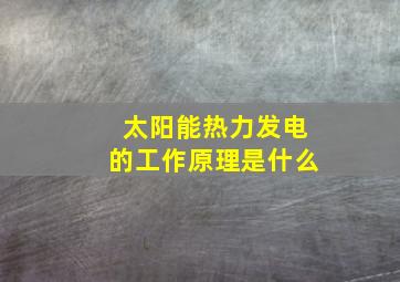 太阳能热力发电的工作原理是什么