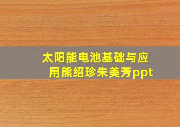 太阳能电池基础与应用熊绍珍朱美芳ppt