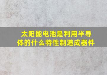 太阳能电池是利用半导体的什么特性制造成器件