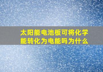 太阳能电池板可将化学能转化为电能吗为什么