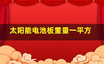 太阳能电池板重量一平方