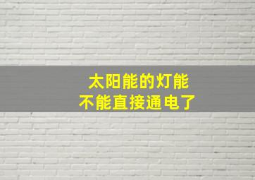 太阳能的灯能不能直接通电了