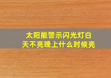 太阳能警示闪光灯白天不亮晚上什么时候亮