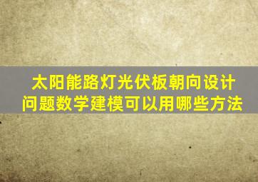 太阳能路灯光伏板朝向设计问题数学建模可以用哪些方法