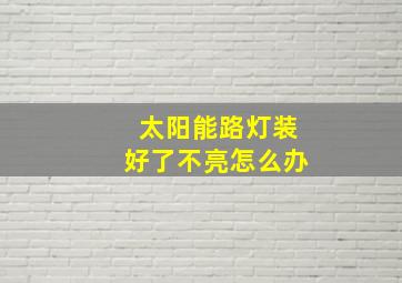 太阳能路灯装好了不亮怎么办