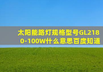 太阳能路灯规格型号GL2180-100W什么意思百度知道