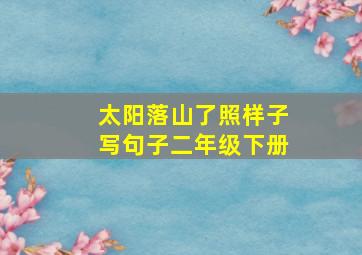 太阳落山了照样子写句子二年级下册