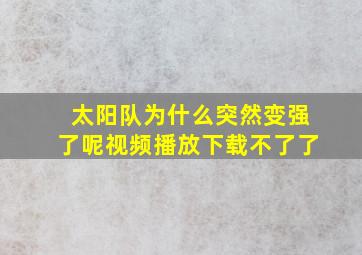 太阳队为什么突然变强了呢视频播放下载不了了