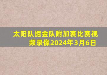 太阳队掘金队附加赛比赛视频录像2024年3月6日