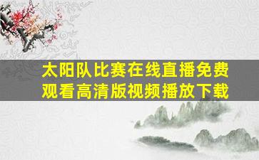 太阳队比赛在线直播免费观看高清版视频播放下载