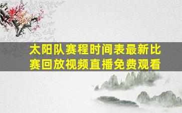 太阳队赛程时间表最新比赛回放视频直播免费观看