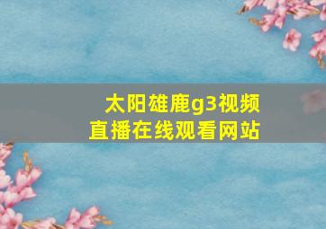 太阳雄鹿g3视频直播在线观看网站