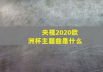 央视2020欧洲杯主题曲是什么